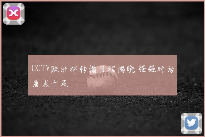 CCTV欧洲杯转播日程揭晓 强强对话看点十足