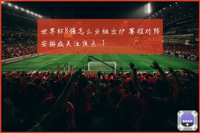 世界杯8强怎么分组出炉 赛程对阵安排成关注焦点_1