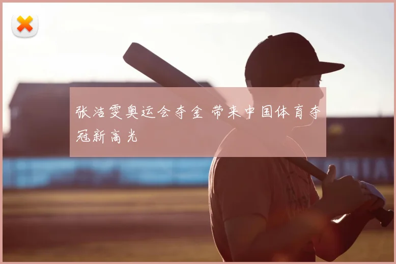 张洁雯奥运会夺金 带来中国体育夺冠新高光