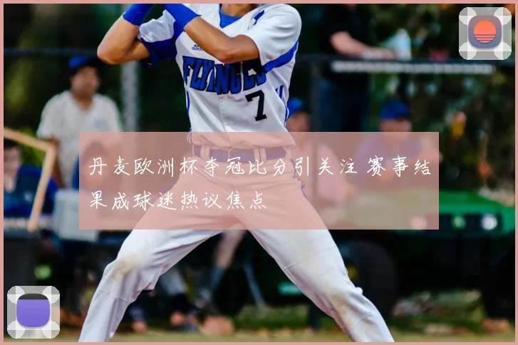 丹麦欧洲杯夺冠比分引关注 赛事结果成球迷热议焦点