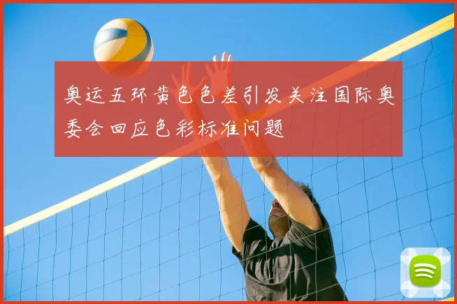 奥运五环黄色色差引发关注国际奥委会回应色彩标准问题
