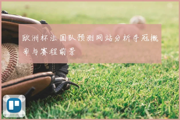 欧洲杯法国队预测网站分析夺冠概率与赛程前景