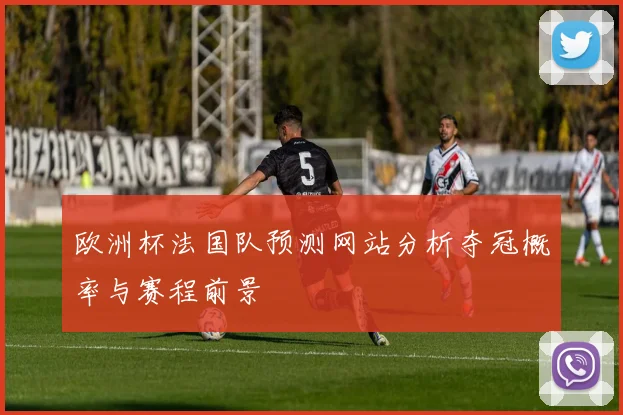 欧洲杯法国队预测网站分析夺冠概率与赛程前景