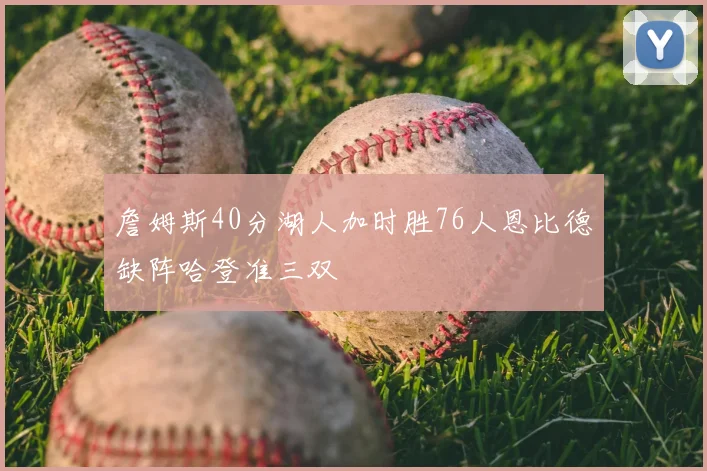 詹姆斯40分湖人加时胜76人恩比德缺阵哈登准三双