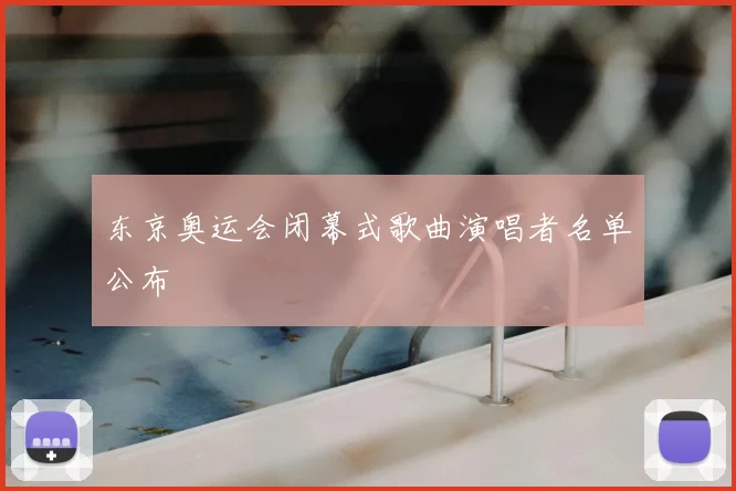 东京奥运会闭幕式歌曲演唱者名单公布