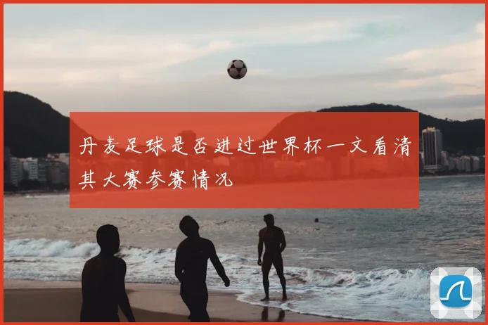 丹麦足球是否进过世界杯一文看清其大赛参赛情况