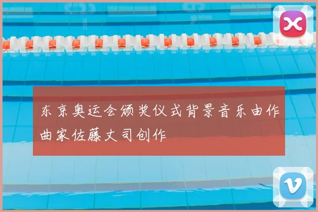 东京奥运会颁奖仪式背景音乐由作曲家佐藤丈司创作