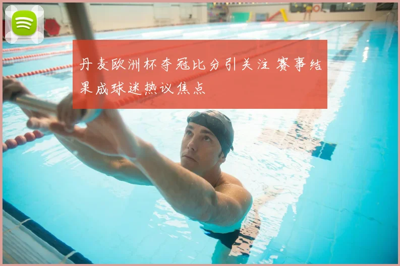 丹麦欧洲杯夺冠比分引关注 赛事结果成球迷热议焦点