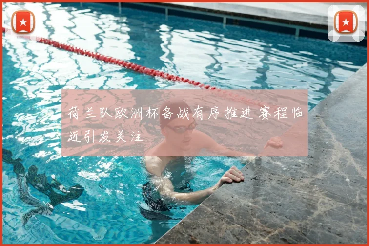 荷兰队欧洲杯备战有序推进 赛程临近引发关注